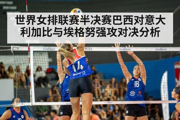 世界女排联赛半决赛巴西对意大利加比与埃格努强攻对决分析