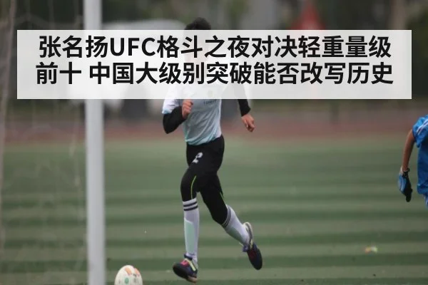 张名扬UFC格斗之夜对决轻重量级前十 中国大级别突破能否改写历史