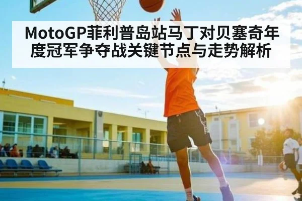 MotoGP菲利普岛站马丁对贝塞奇年度冠军争夺战关键节点与走势解析